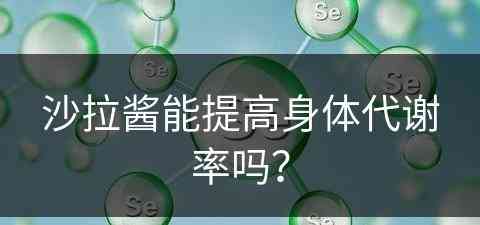 沙拉酱能提高身体代谢率吗？(沙拉酱能提高身体代谢率吗知乎)